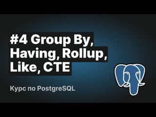 Видеокурс postgresql #4 | group by, having, rollup, like, cte