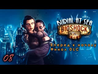 Bioshock infinite dlc burial at sea 08 серия вперед к началу финал dlc