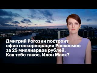 Дмитрий рогозин построит офис госкорпорации «»роскосмос за 25 миллиардов рублей как тебе такое, илон маск?