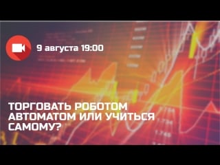 Вебинар торговать роботом автоматом или учиться самому?