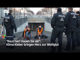 "raus hier! hauen sie ab!" klima kleber bringen merz zur weissglut