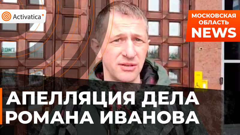 Апелляционное рассмотрение дела активиста романа иванова