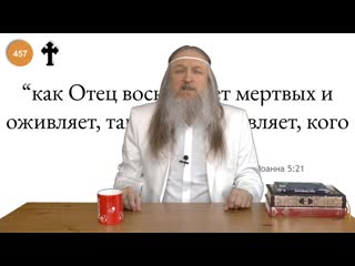 457 "как отец воскрешает мертвых и оживляет, так и сын оживляет, кого хочет" (иоанна 521)