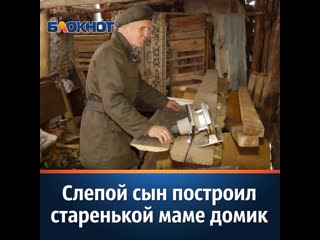 Слепой сын построил старенькой маме домик