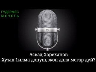 Асвад хареханов хуъш 1илма доцуш, жоп дала мегар дуй?