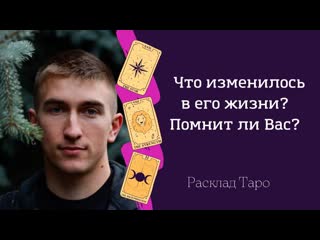 Что поменялось у него в жизни? помнит ли о вас? расклад таро