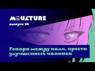 Moulture / выпуск 30 / говоря между нами, просто улучшенный человек /