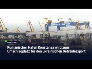 Rumänischer hafen konstanza wird zum umschlagplatz für den ukrainischen getreideexport