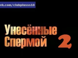 Унесенные спермой 2