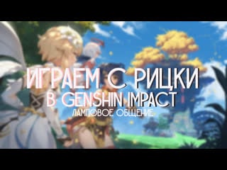 Играем в genshin impact и лампово общаемся с рицки!