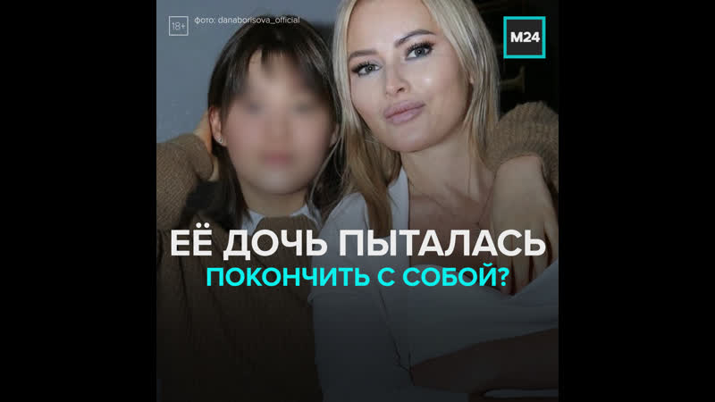 18 летняя дочь даны борисовой в больнице после попытки суицида москва 24