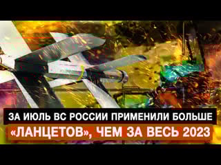 За июль вс россии применили больше «ланцетов», чем за весь 2023