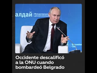 Putin occidente afirmó que el sistema de la onu estaba obsoleto cuando la otan bombardeó belgrado