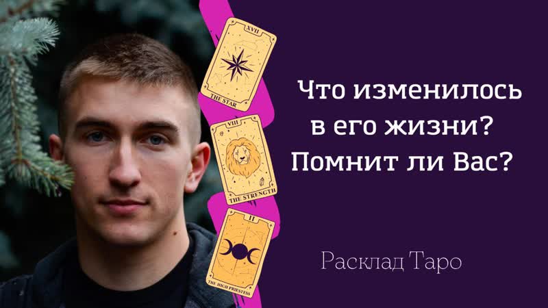 Что поменялось у него в жизни? помнит ли о вас? расклад таро