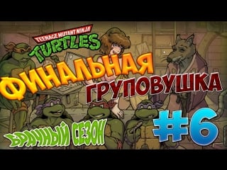 Черепашки ниндзя брачный сезон #6 финальная груповушка