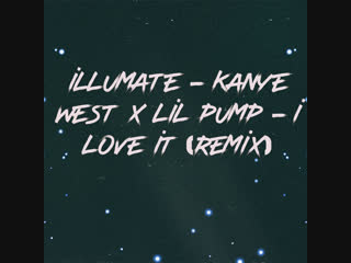 Illumate kanye west x lil pump i love it (remix)