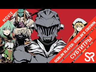 [субтитры | фильм] goblin slayer goblin's crown / убийца гоблинов корона гоблина | sovetromantica