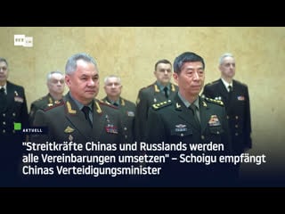 "streitkräfte chinas und russlands werden alle vereinbarungen umsetzen"– schoigu empfängt chinas verteidigungsminister