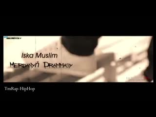 Iska muslim merdanyn drammasy (tmrap hiphop)