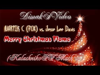 Martik c (fox) vs jesse lee davis merry christmas flame (kalashnikoff mash up) (dimaksvideo)