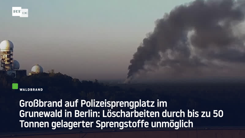 Grossbrand auf polizeisprengplatz im grunewald in berlin löscharbeiten durch bis zu 50 tonnen gelagerter sprengstoffe unmöglich