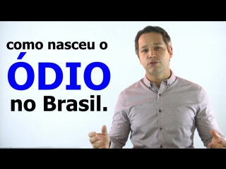 Como nasceu o ódio no brasil!