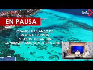 Morena en crisis, 50 años de cancún, contrastes, más allá de una opinión