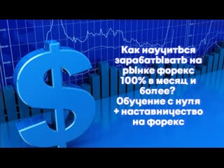 Как научиться зарабатывать на рынке форекс 100% в месяц и более? обучение с нуля + наставничество на форекс