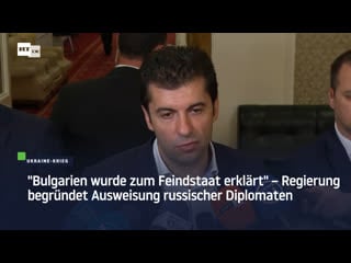 "bulgarien wurde zum feindstaat erklärt" – regierung begründet ausweisung russischer diplomaten