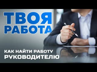 Твоя работа как найти работу руководителю?