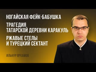 Ногайская фейк бабушка | трагедия татарской деревни каракуль | ржавые стелы и турецкий сектант