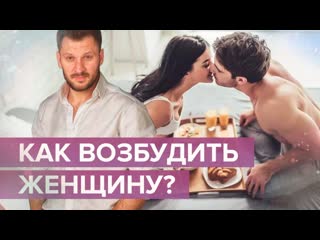 Как возбудить женщину, пробудить в ней желание заниматься сексом?