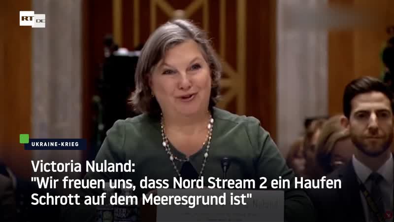 Victoria nuland “wir freuen uns, dass nord stream 2 ein haufen schrott auf dem meeresgrund ist“