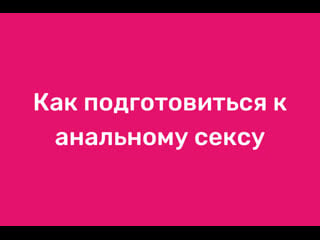 Как подготовиться к анальному сексу