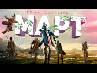 Во что поиграть в марте?