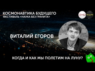 Виталий егоров как и когда мы полетим на луну? фестиваль "наука без гранита"