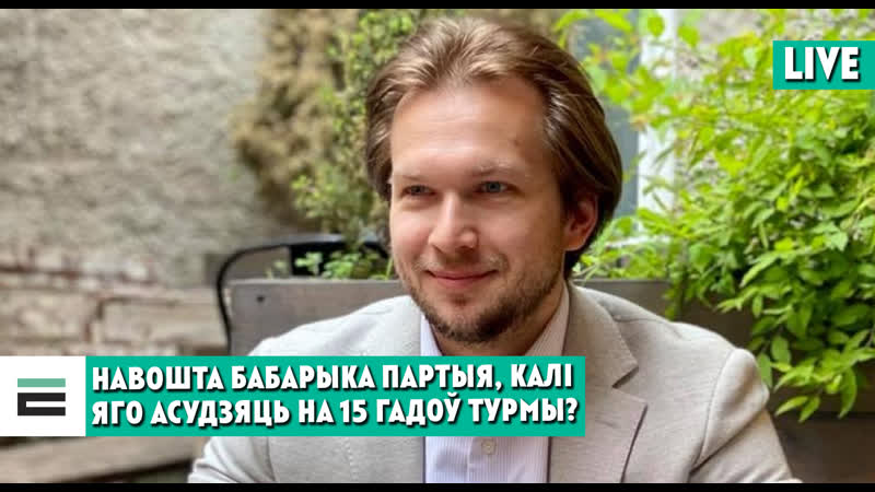 Навошта бабарыку партыя, калі яго асудзяць на 15 гадоў турмы?