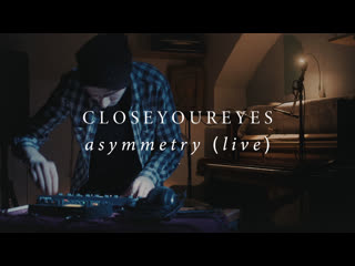 Closeyoureyes asymmetry (live @ anna helping)