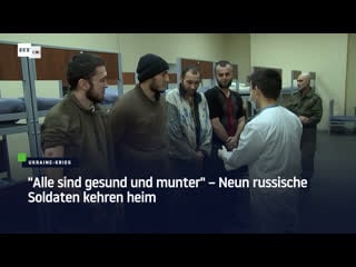 "alle sind gesund und munter" – neun russische soldaten kehren heim