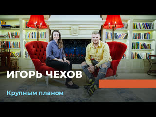 Игорь чехов «крупным планом»