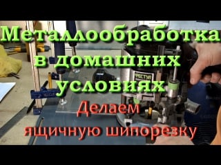 Металлообработка в домашних условиях ящичная шипорезка 1/4