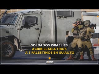 Soldados israelíes acribillan a tiros a 3 palestinos en su auto