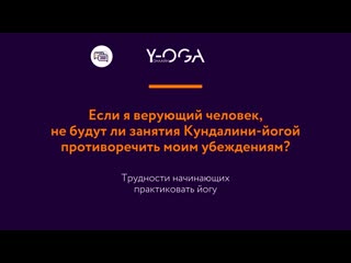 Ответы на вопросы если я верующий человек, не будут ли занятия кундалини йогой противоречить моим убеждениям?