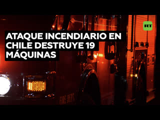 Ataque incendiario deja al menos una persona herida y 19 máquinas destruídas en chile