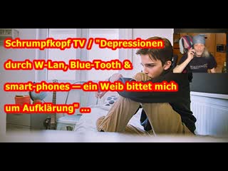 Schrumpfkopf tv / "depressionen durch w lan, blue tooth & smartphones ein weib bittet mich um aufklärung"