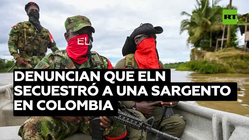 El ejército de colombia denuncia que el eln secuestró a una sargento y a sus dos hijos