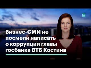 Бизнес сми не посмели написать о коррупции главы госбанка втб костина