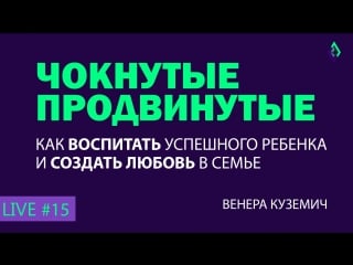 Как воспитать успешного ребенка и создать любовь в семье #15 чокнутые продвинутые [ live 01 03 18]