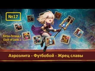№17 битва легенд 2 (clash of lords 2) аэроэлита, футбобой, жрец славы(10,11 десятка найм)