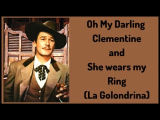 Oh, my darling clementine and she wears my ring (la golondrina )